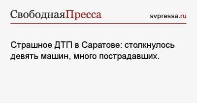 Страшное ДТП в Саратове: столкнулось девять машин, много пострадавших. - svpressa.ru - Санкт-Петербург - Екатеринбург - Япония - Саратов