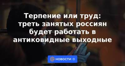 Терпение или труд: треть занятых россиян будет работать в антиковидные выходные - news.mail.ru