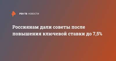 Россиянам дали советы после повышения ключевой ставки до 7,5% - ren.tv - Россия