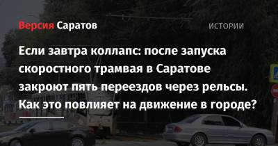 Если завтра коллапс: после запуска скоростного трамвая в Саратове закроют пять переездов через рельсы. Как это повлияет на движение в городе? - nversia.ru - Саратов - Волгоград
