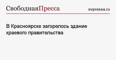 В Красноярске загорелось здание краевого правительства - svpressa.ru - Красноярский край - Красноярск - Рязань