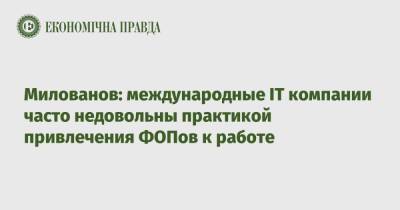 Тимофей Милованов - Милованов: международные IT компании часто недовольны практикой привлечения ФОПов к работе - epravda.com.ua - Украина