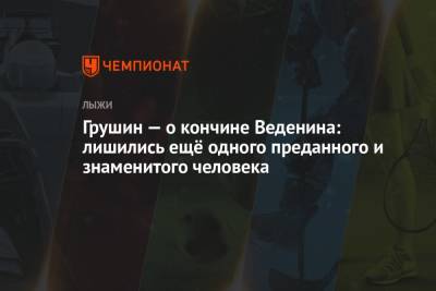 Павел Левкович - Грушин — о кончине Веденина: лишились ещё одного преданного и знаменитого человека - championat.com - Россия