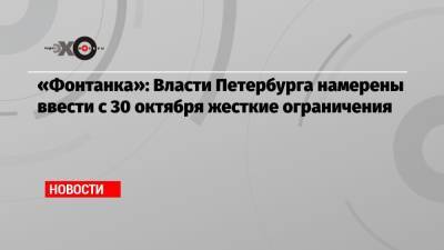 «Фонтанка»: Власти Петербурга намерены ввести с 30 октября жесткие ограничения - echo.msk.ru - Москва - Санкт-Петербург