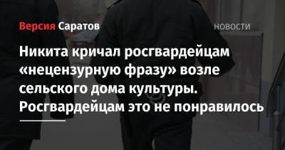 Никита кричал росгвардейцам «нецензурную фразу» возле сельского дома культуры. Росгвардейцам это не понравилось - nversia.ru - Россия