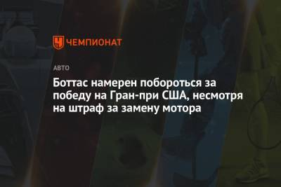 Боттас намерен побороться за победу на Гран-при США, несмотря на штраф за замену мотора - championat.com - США