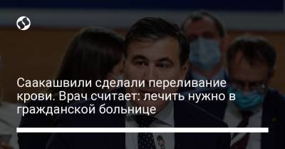 Саакашвили сделали переливание крови. Врач считает: лечить нужно в гражданской больнице - liga.net - Украина - Грузия - Рустави