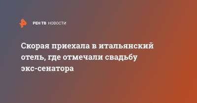 Ксения Собчак - Андрей Вавилов - Скорая приехала в итальянский отель, где отмечали свадьбу экс-сенатора - ren.tv - Италия