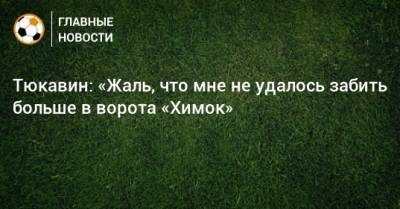 Константин Тюкавин - Тюкавин: «Жаль, что мне не удалось забить больше в ворота «Химок» - bombardir.ru