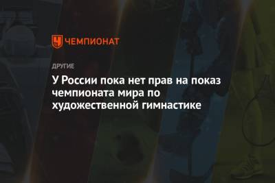 Ангелина Мельникова - У России пока нет прав на показ чемпионата мира по художественной гимнастике - championat.com - Россия - Япония