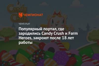 Популярный портал, где зародились Candy Crush и Farm Heroes, закроют после 18 лет работы - championat.com