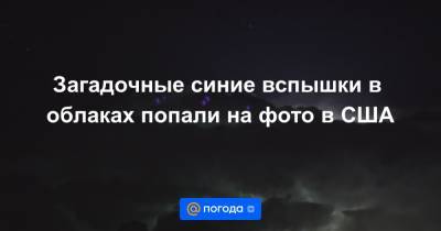 Анна Лысенко - Загадочные синие вспышки в облаках попали на фото в США - news.mail.ru - США - штат Оклахома