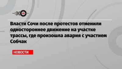 Ксения Собчак - Власти Сочи после протестов отменили одностороннее движение на участке трассы, где произошла авария с участием Собчак - echo.msk.ru - Сочи - Адлер