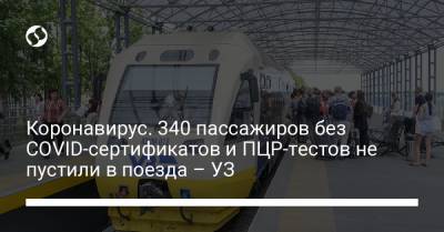 Коронавирус. 340 пассажиров без СOVID-сертификатов и ПЦР-тестов не пустили в поезда – УЗ - liga.net - Украина
