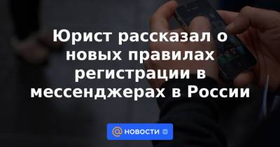 Юрист рассказал о новых правилах регистрации в мессенджерах в России - news.mail.ru - Россия