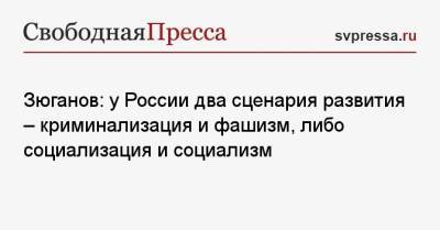 Геннадий Зюганов - Зюганов: у России два сценария развития — криминализация и фашизм, либо социализация и социализм - svpressa.ru - Россия