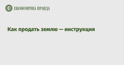 Как продать землю - инструкция - epravda.com.ua - Украина