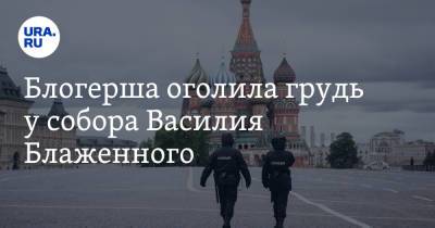 Василий БЛАЖЕННЫЙ (Блаженный) - Блогерша оголила грудь у собора Василия Блаженного. Ей грозит тюрьма - ura.news - Москва - Россия