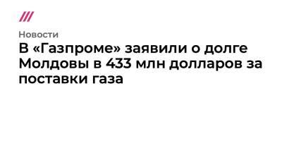 В «Газпроме» заявили о долге Молдовы в 433 млн долларов за поставки газа - tvrain.ru - Молдавия