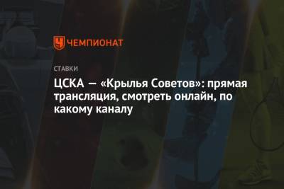 Виктор Гусев - ЦСКА — «Крылья Советов»: прямая трансляция, смотреть онлайн, по какому каналу - championat.com - Россия