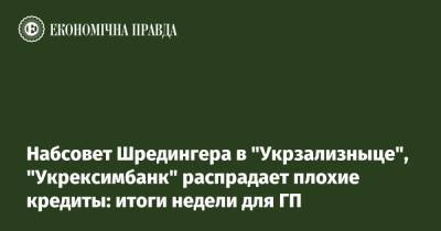 Набсовет Шредингера в "Укрзализныце", "Укрексимбанк" распрадает плохие кредиты: итоги недели для ГП - epravda.com.ua - Украина