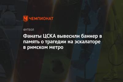 Фанаты ЦСКА вывесили баннер в память о трагедии на эскалаторе в римском метро - championat.com - Москва - Рим