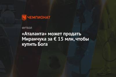 Алексей Миранчук - «Аталанта» может продать Миранчука за € 15 млн, чтобы купить Бога - championat.com - Россия