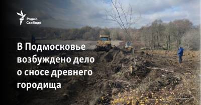 В Подмосковье возбуждено дело о сносе древнего городища - svoboda.org - Московская обл.