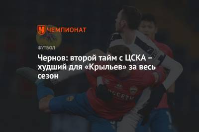 Никита Чернов - Чернов: второй тайм с ЦСКА – худший для «Крыльев» за весь сезон - championat.com
