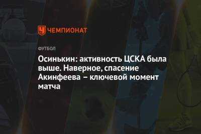 Игорь Осинькин - Осинькин: активность ЦСКА была выше. Наверное, спасение Акинфеева – ключевой момент матча - championat.com