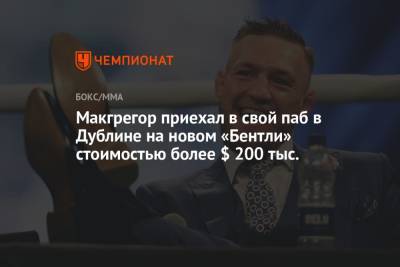 Дастин Порье - Конор Макгрегор - Макгрегор приехал в свой паб в Дублине на новом «Бентли» стоимостью более $ 200 тыс. - championat.com - Ирландия - Дублин