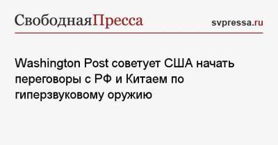 Washington Post советует США начать переговоры с РФ и Китаем по гиперзвуковому оружию - svpressa.ru - Россия - Китай - США - Washington - шт.Аляска - шт. Калифорния - Washington