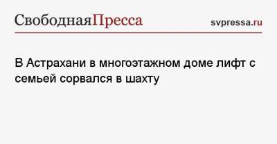 В Астрахани в многоэтажном доме лифт с семьей сорвался в шахту - svpressa.ru - Уфа - Астрахань - Ростовская обл. - Томская обл.