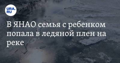 В ЯНАО семья с ребенком попала в ледяной плен на реке - ura.news - окр. Янао - район Тазовский