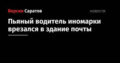 Пьяный водитель иномарки врезался в здание почты - nversia.ru - Россия - Саратов - район Заводский, Саратов