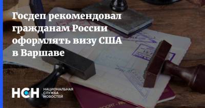Госдеп рекомендовал гражданам России оформлять визу США в Варшаве - nsn.fm - Россия - США - Варшава