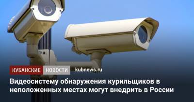 Видеосистему обнаружения курильщиков в неположенных местах могут внедрить в России - kubnews.ru - Россия - Краснодарский край