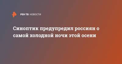 Евгений Тишковец - Синоптик предупредил россиян о самой холодной ночи этой осени - ren.tv - Москва - Россия