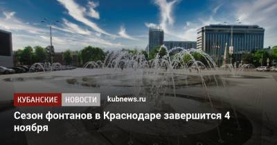 Сезон фонтанов в Краснодаре завершится 4 ноября - kubnews.ru - Краснодарский край - Краснодар