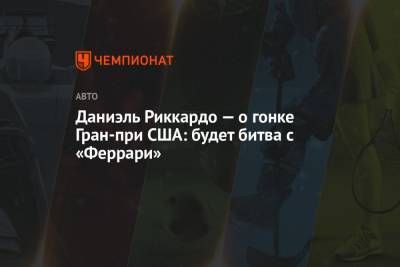 Даниэль Риккардо — о гонке Гран-при США: будет битва с «Феррари» - championat.com - США