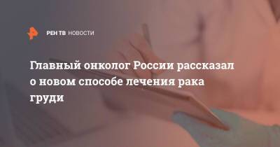 Главный онколог России рассказал о новом способе лечения рака груди - ren.tv - Москва - Россия