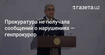 Прокуратура не получала сообщений о нарушениях — генпрокурор - gazeta.uz - Узбекистан