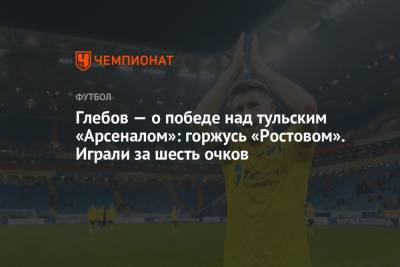 Данил Глебов - Глебов — о победе над тульским «Арсеналом»: горжусь «Ростовом». Играли за шесть очков - championat.com - Тула