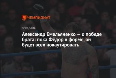 Федор Емельяненко - Александр Емельяненко - Тимоти Джонсон - Александр Емельяненко — о победе брата: пока Фёдор в форме, он будет всех нокаутировать - championat.com