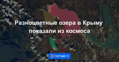 Тамара Песке - Разноцветные озера в Крыму показали из космоса - news.mail.ru - Крым - Франция