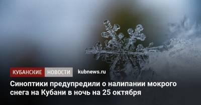Синоптики предупредили о налипании мокрого снега на Кубани в ночь на 25 октября - kubnews.ru - Краснодарский край