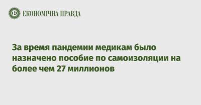 За время пандемии фонд соцстраха назначил медикам помощь по самоизоляции на более чем 27 миллионов - epravda.com.ua - Украина - Киев - Черниговская обл. - Житомирская обл.