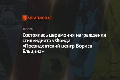 Состоялась церемония награждения стипендиатов Фонда «Президентский центр Бориса Ельцина» - championat.com - Россия