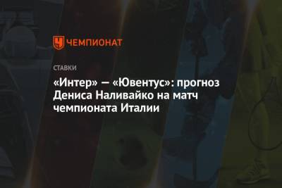 Денис Наливайко - «Интер» — «Ювентус»: прогноз Дениса Наливайко на матч чемпионата Италии - championat.com - Италия