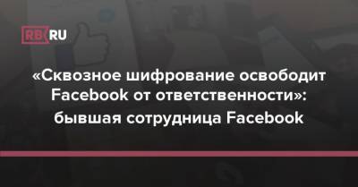 «Сквозное шифрование освободит Facebook от ответственности»: бывшая сотрудница Facebook - rb.ru - Китай